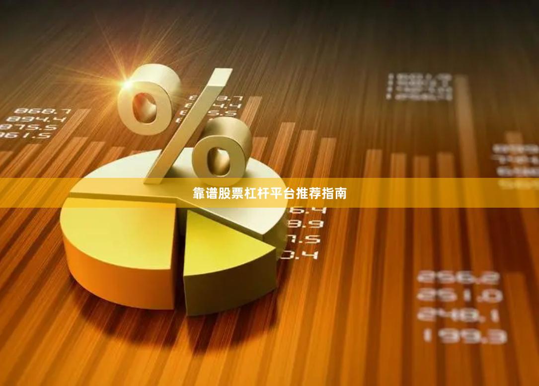靠谱股票杠杆平台推荐指南