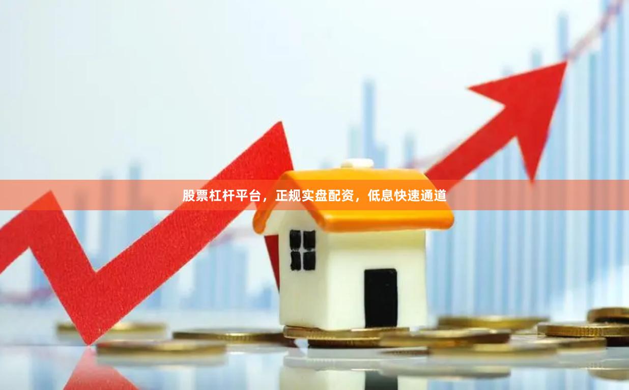 股票杠杆平台，正规实盘配资，低息快速通道