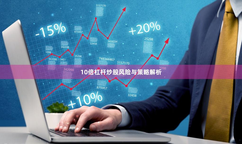 10倍杠杆炒股风险与策略解析