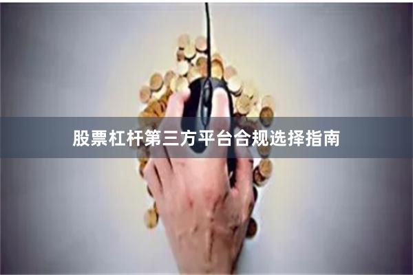 股票杠杆第三方平台合规选择指南