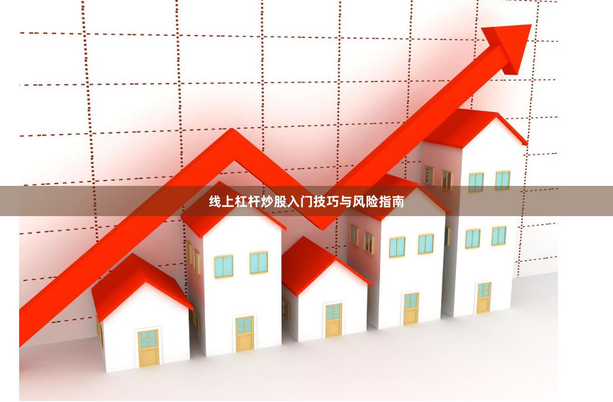 线上杠杆炒股入门技巧与风险指南