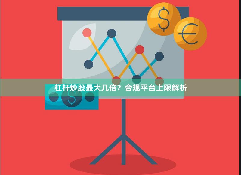 杠杆炒股最大几倍？合规平台上限解析