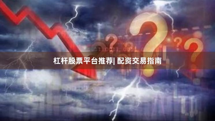 杠杆股票平台推荐| 配资交易指南