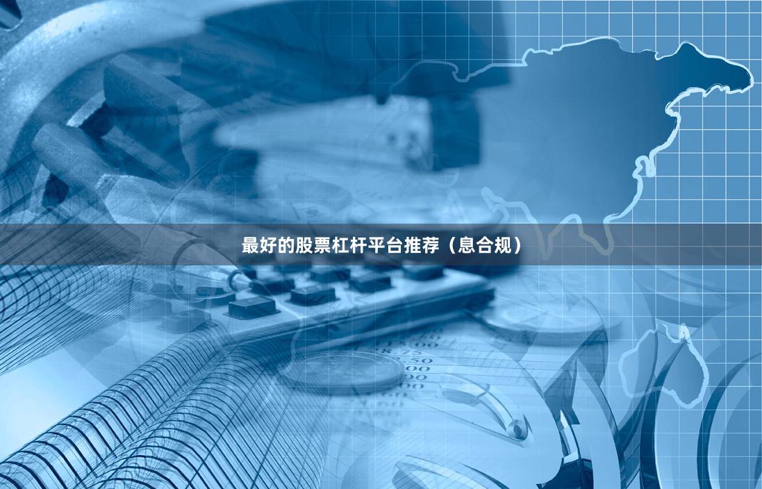 最好的股票杠杆平台推荐(息合规)