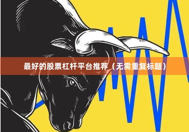 最好的股票杠杆平台推荐（无需重复标题）