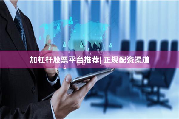加杠杆股票平台推荐| 正规配资渠道