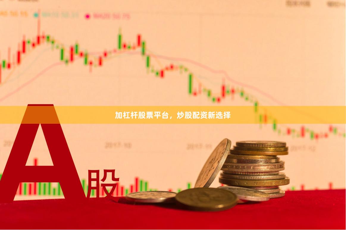 加杠杆股票平台，炒股配资新选择