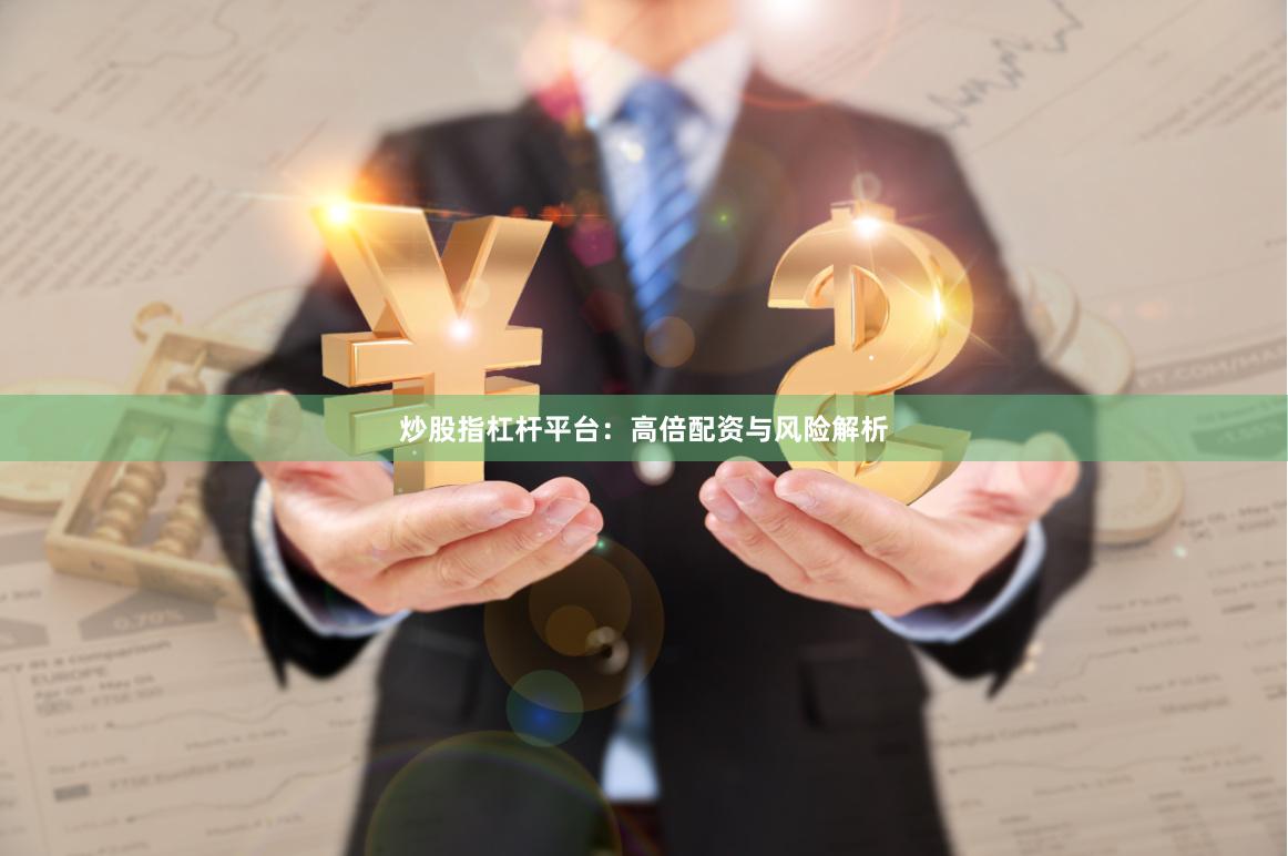炒股指杠杆平台：高倍配资与风险解析