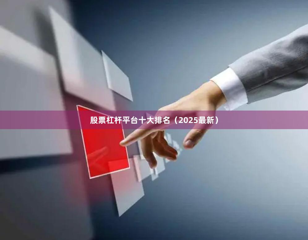 股票杠杆平台十大排名(2025最新)