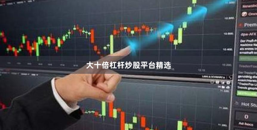 大十倍杠杆炒股平台精选