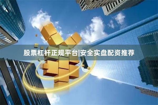 股票杠杆正规平台|安全实盘配资推荐