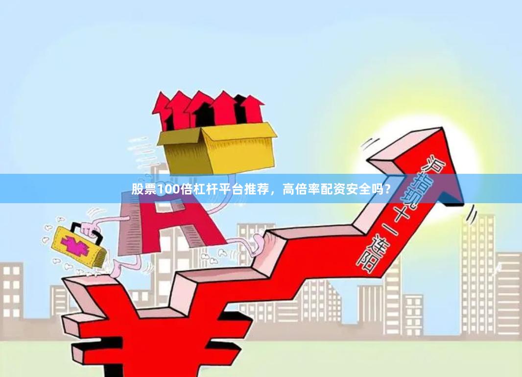 股票100倍杠杆平台推荐，高倍率配资安全吗？