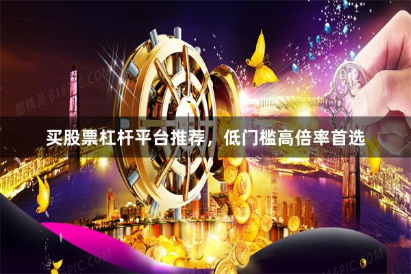 买股票杠杆平台推荐，低门槛高倍率首选