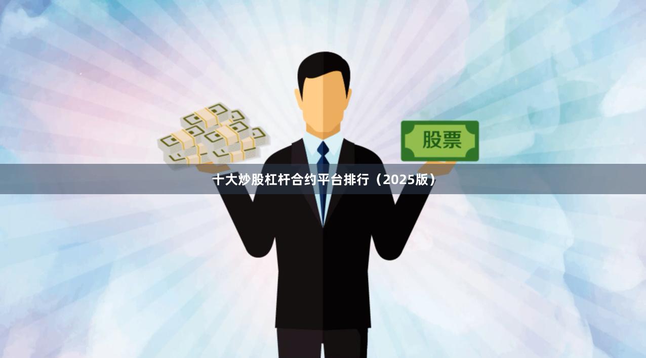 十大炒股杠杆合约平台排行（2025版）