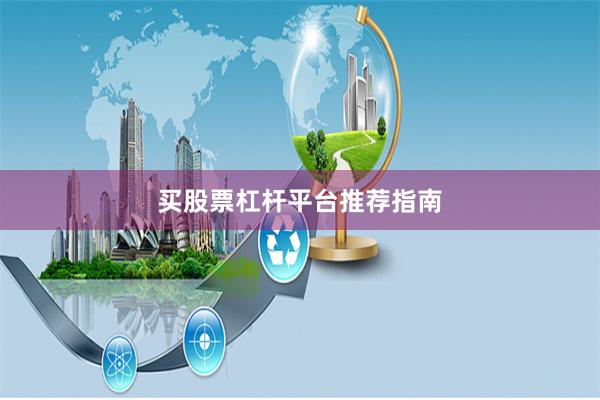 买股票杠杆平台推荐指南