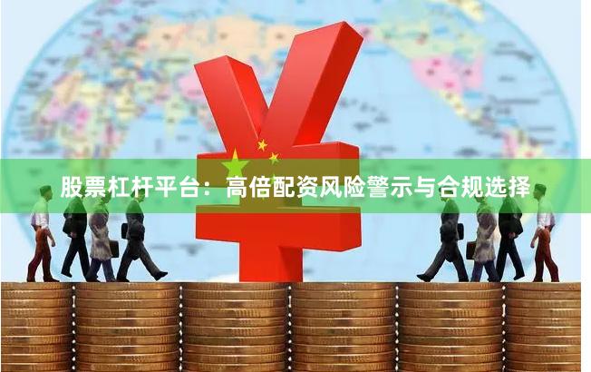 股票杠杆平台：高倍配资风险警示与合规选择