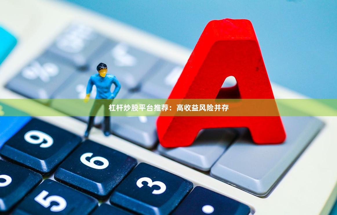 杠杆炒股平台推荐：高收益风险并存