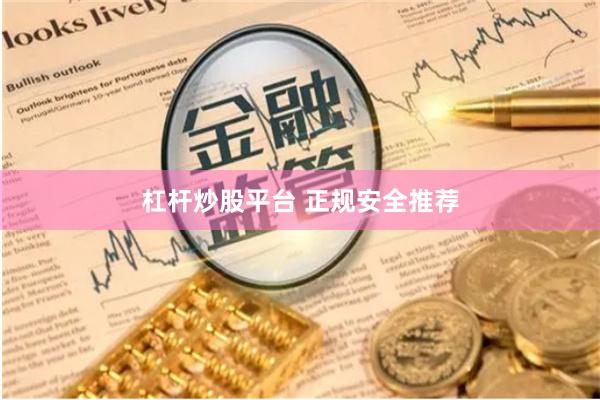 杠杆炒股平台 正规安全推荐