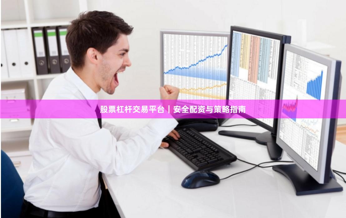 股票杠杆交易平台｜安全配资与策略指南