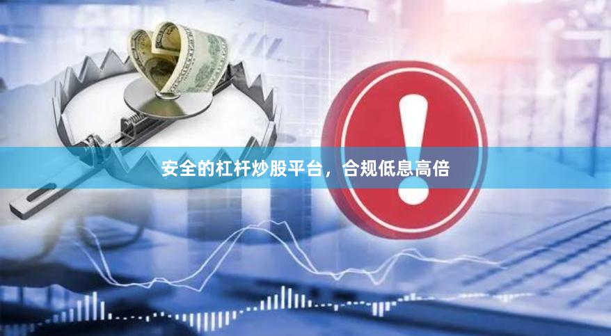 安全的杠杆炒股平台，合规低息高倍