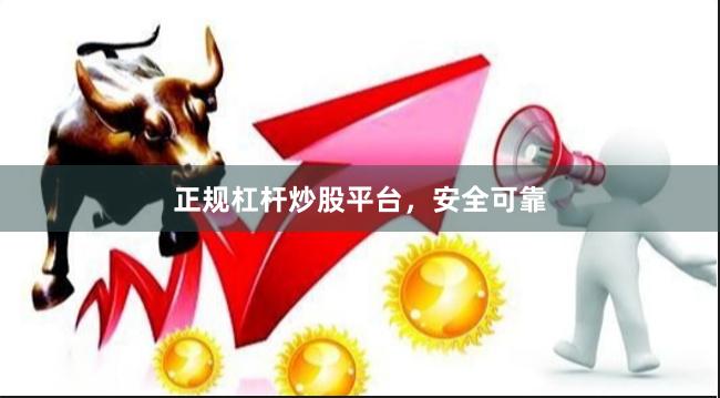 正规杠杆炒股平台，安全可靠