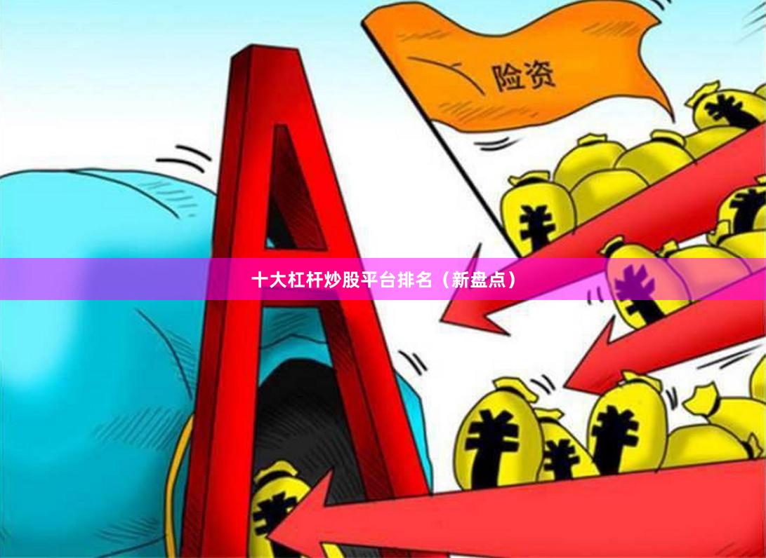 十大杠杆炒股平台排名（新盘点）