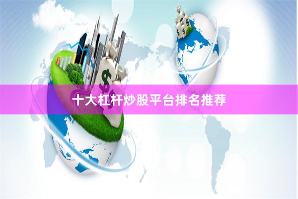 十大杠杆炒股平台排名推荐
